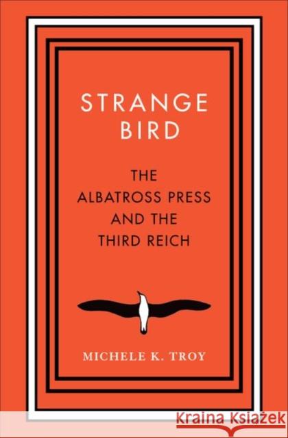 Strange Bird: The Albatross Press and the Third Reich Troy, Michele K. 9780300215687 John Wiley & Sons