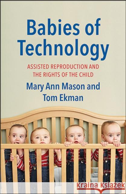 Babies of Technology: Assisted Reproduction and the Rights of the Child Mason, Mary Ann; Ekman, Tom 9780300215878 John Wiley & Sons