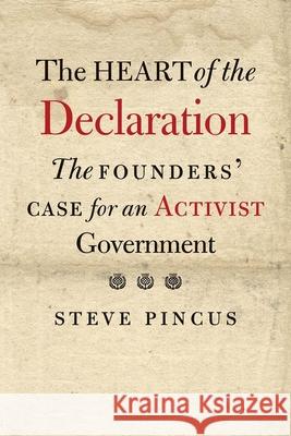 The Heart of the Declaration: The Founders' Case for an Activist Government Steve Pincus 9780300216189 Yale University Press