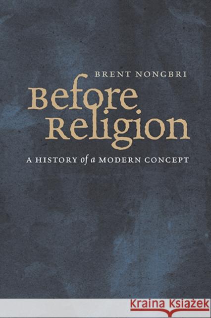 Before Religion: A History of a Modern Concept Nongbri, Brent 9780300216783 John Wiley & Sons
