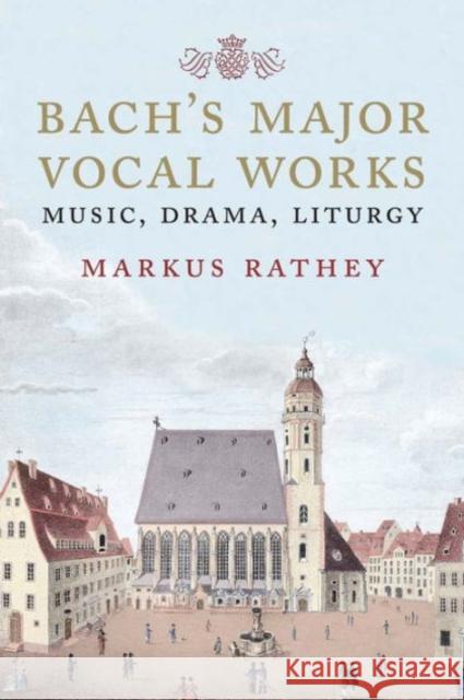 Bach's Major Vocal Works: Music, Drama, Liturgy Rathey, Markus 9780300217209 John Wiley & Sons