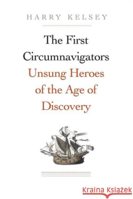 First Circumnavigators: Unsung Heroes of the Age of Discovery Kelsey, Harry 9780300217780