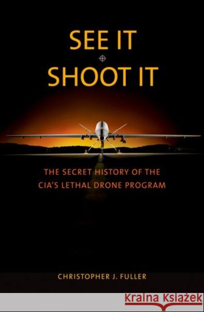 See It/Shoot It: The Secret History of the Cia's Lethal Drone Program Fuller, Christopher J. 9780300218541 John Wiley & Sons