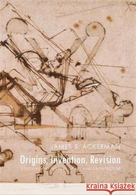 Origins, Invention, Revision: Studying the History of Art and Architecture James S. Ackerman 9780300218718