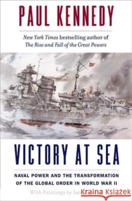 Victory at Sea: Naval Power and the Transformation of the Global Order in World War II Paul Kennedy Ian Marshall 9780300219173 Yale University Press