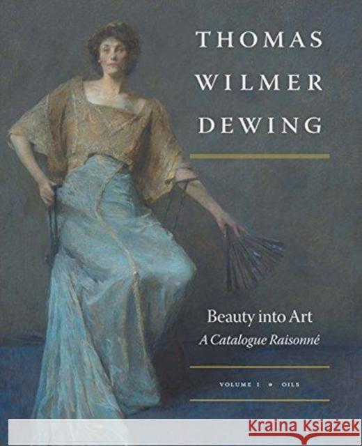 Thomas Wilmer Dewing: Beauty Into Art: A Catalogue Raisonné Hobbs, Susan A. 9780300219210 