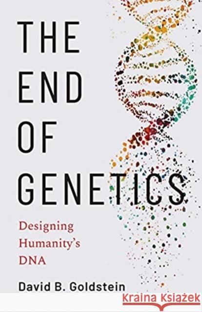 The End of Genetics: Designing Humanity's DNA David B. Goldstein 9780300219395