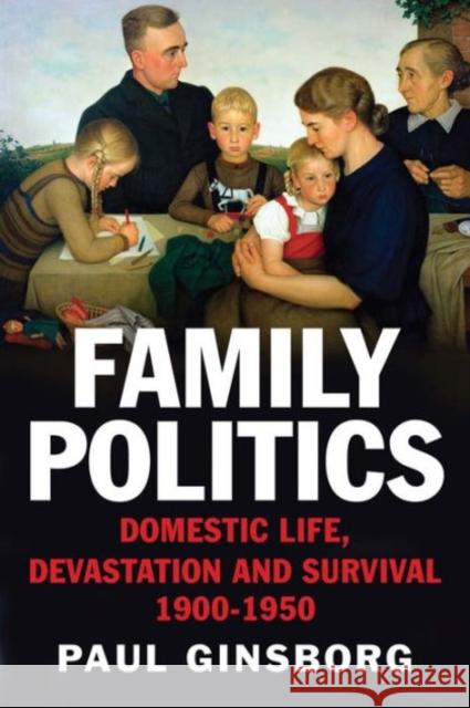 Family Politics: Domestic Life, Devastation and Survival, 1900-1950 Ginsborg, Paul 9780300219470