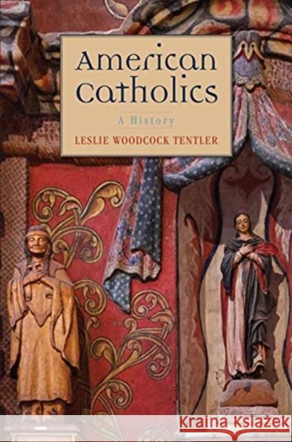 American Catholics: A History Leslie Woodcock Tentler 9780300219647