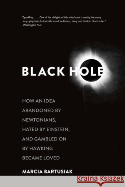 Black Hole: How an Idea Abandoned by Newtonians, Hated by Einstein, and Gambled on by Hawking Became Loved Bartusiak, Marcia 9780300219661