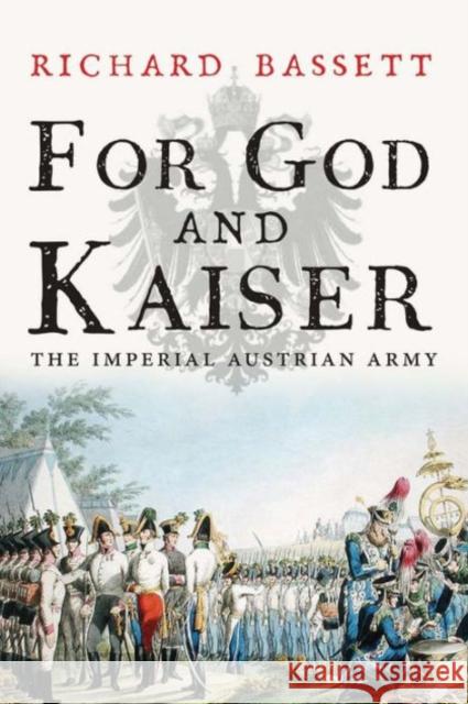For God and Kaiser: The Imperial Austrian Army, 1619-1918 Bassett, Richard 9780300219678