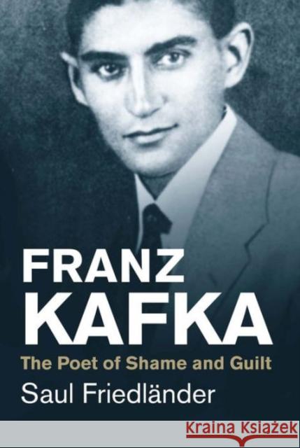 Franz Kafka: The Poet of Shame and Guilt Friedländer, Saul 9780300219722