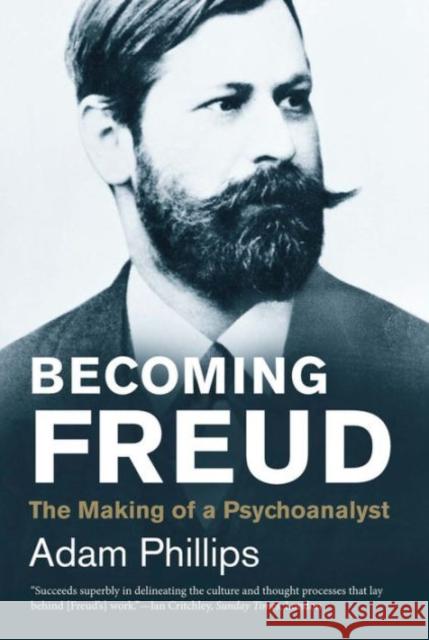 Becoming Freud: The Making of a Psychoanalyst Phillips, Adam 9780300219838