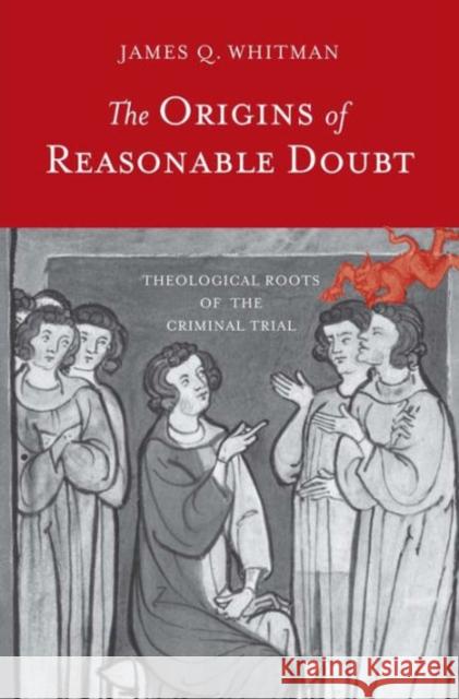 The Origins of Reasonable Doubt: Theological Roots of the Criminal Trial James Q. Whitman 9780300219906 Yale University Press