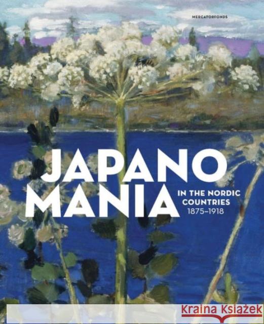 Japanomania in the Nordic Countries, 1875-1918 Weisberg, Gabriel P.; Bonsdorff, Anna–maria Von 9780300220117