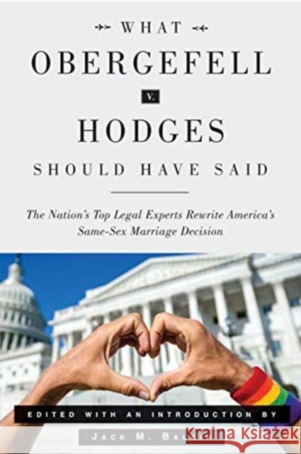 What Obergefell V. Hodges Should Have Said: The Nation's Top Legal Experts Rewrite America's Same-Sex Marriage Decision Jack M. Balkin 9780300221558 Yale University Press