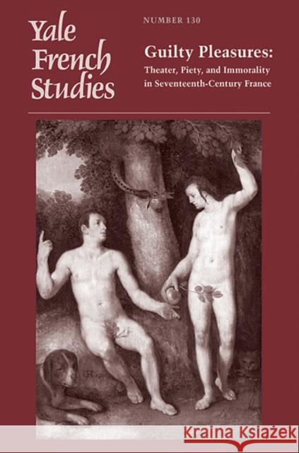 Yale French Studies, Number 130: Guilty Pleasures: Theater, Piety, and Immorality in Seventeenth-Century France Joseph Harris Julia Prest 9780300221633 Yale University Press