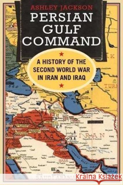 Persian Gulf Command: A History of the Second World War in Iran and Iraq Jackson, Ashley 9780300221961