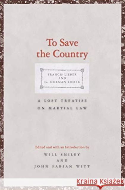 To Save the Country: A Lost Treatise on Martial Law Francis Lieber G. Norman Lieber Will Smiley 9780300222548 Yale University Press