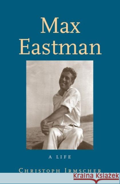 Max Eastman: A Life Irmscher, Christoph 9780300222562