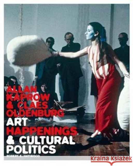 Allan Kaprow and Claes Oldenburg: Art, Happenings, and Cultural Politics Haywood, Robert E. 9780300222609 John Wiley & Sons