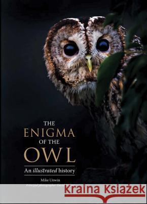 The Enigma of the Owl: An Illustrated Natural History Mike Unwin David Tipling Tony Angell 9780300222739 