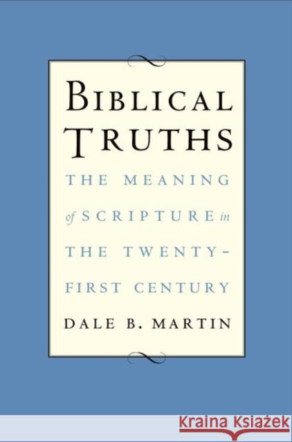 Biblical Truths: The Meaning of Scripture in the Twenty-First Century Martin, Dale B. 9780300222838