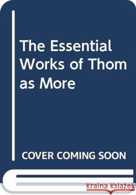 The Essential Works of Thomas More Thomas More Gerard B. Wegemer Stephen W. Smith 9780300223378