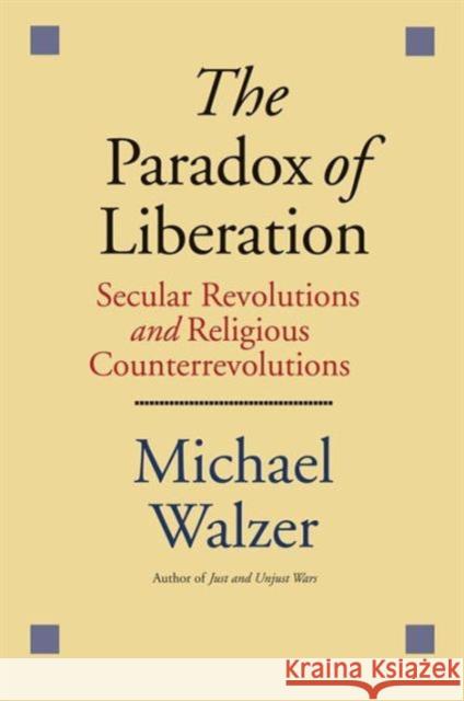 The Paradox of Liberation: Secular Revolutions and Religious Counterrevolutions Michael Walzer 9780300223637 Yale University Press