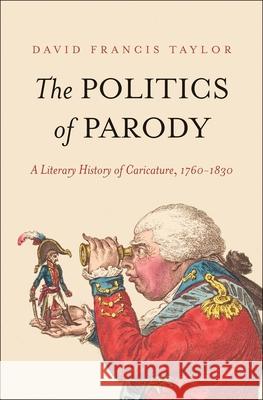 The Politics of Parody: A Literary History of Caricature, 1760-1830 David Francis Taylor 9780300223750