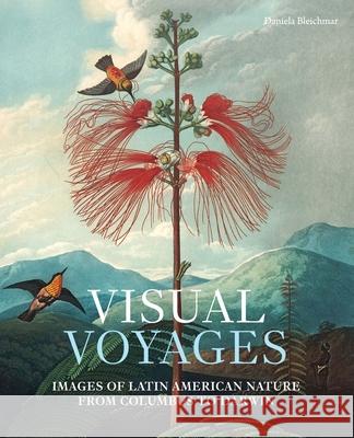 Visual Voyages: Images of Latin American Nature from Columbus to Darwin Bleichmar, Daniela 9780300224023