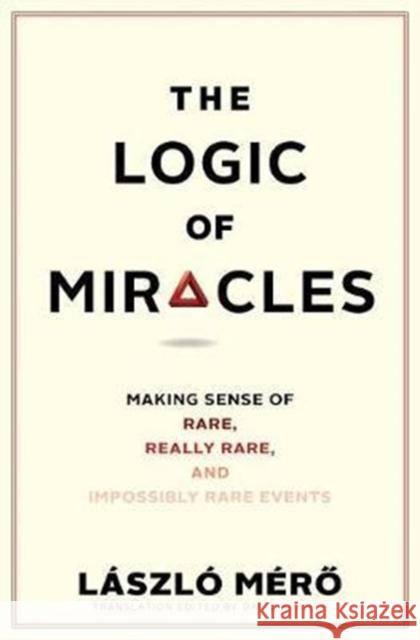 The Logic of Miracles: Making Sense of Rare, Really Rare, and Impossibly Rare Events Laszlo Mero Marton Moldovan David Kramer 9780300224153 Yale University Press