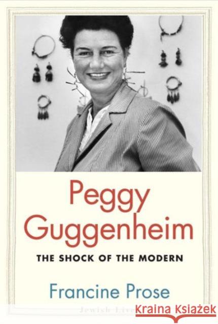 Peggy Guggenheim: The Shock of the Modern Francine Prose 9780300224290 Yale University Press