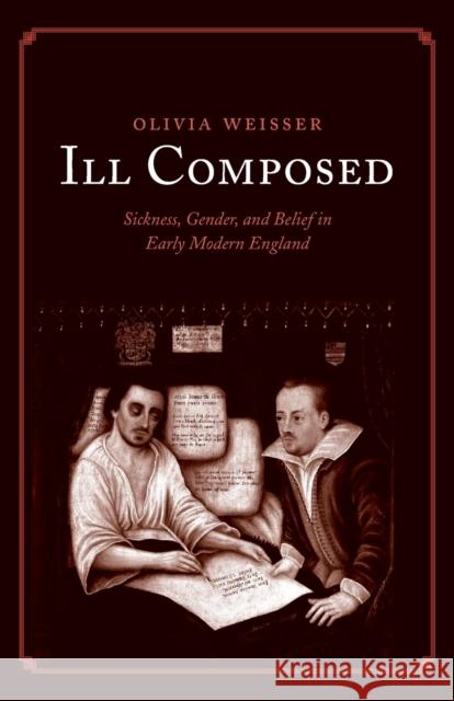 Ill Composed: Sickness, Gender, and Belief in Early Modern England Olivia Weisser 9780300224306