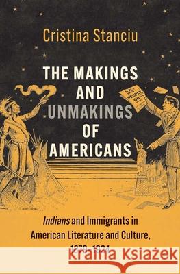 The Makings and Unmakings of Americans: Indians and Immigrants in American Literature and Culture, 1879-1924 Stanciu, Cristina 9780300224351