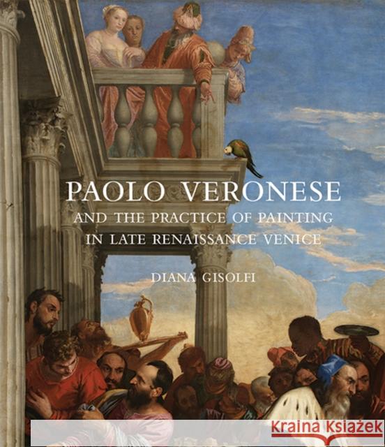 Paolo Veronese and the Practice of Painting in Late Renaissance Venice Gisolfi, Diana 9780300225822 John Wiley & Sons