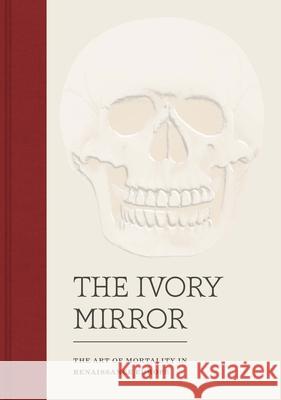 The Ivory Mirror: The Art of Mortality in Renaissance Europe Perkinson, Stephen; Speakman, Naomi; Baker, Katherine 9780300225952