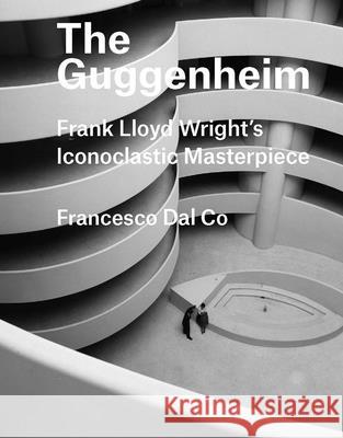 The Guggenheim: Frank Lloyd Wright's Iconoclastic Masterpiece Dal Co, Francesco 9780300226058 John Wiley & Sons