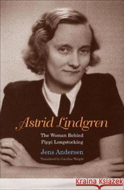 Astrid Lindgren: The Woman Behind Pippi Longstocking Andersen, Jens 9780300226102 Yale University Press