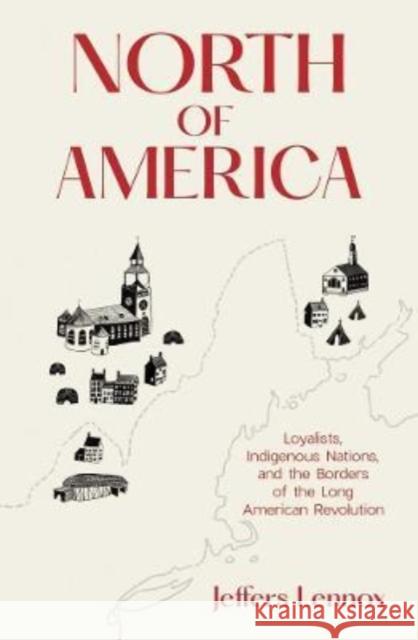 North of America: Loyalists, Indigenous Nations, and the Borders of the Long American Revolution Lennox, Jeffers 9780300226126 Yale University Press