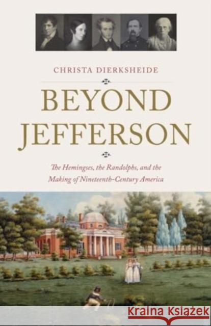 Beyond Jefferson: The Hemingses, the Randolphs, and the Making of Nineteenth-Century America Christa Dierksheide 9780300226522 Yale University Press