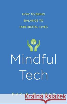 Mindful Tech: How to Bring Balance to Our Digital Lives Levy, David M. 9780300227017 John Wiley & Sons