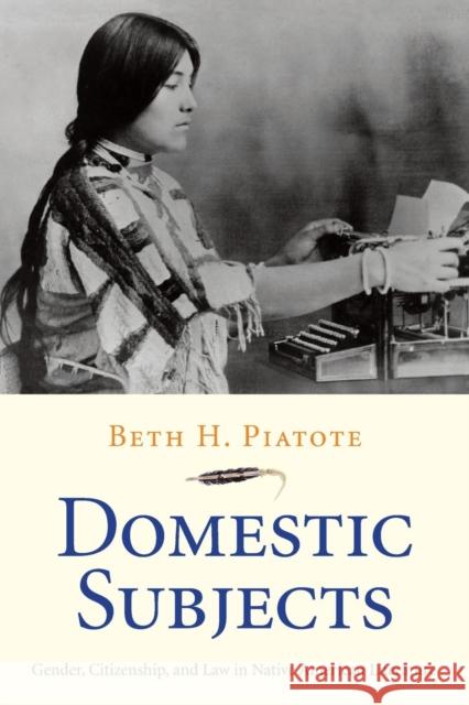 Domestic Subjects: Gender, Citizenship, and Law in Native American Literature Piatote, Beth H. 9780300227079 John Wiley & Sons