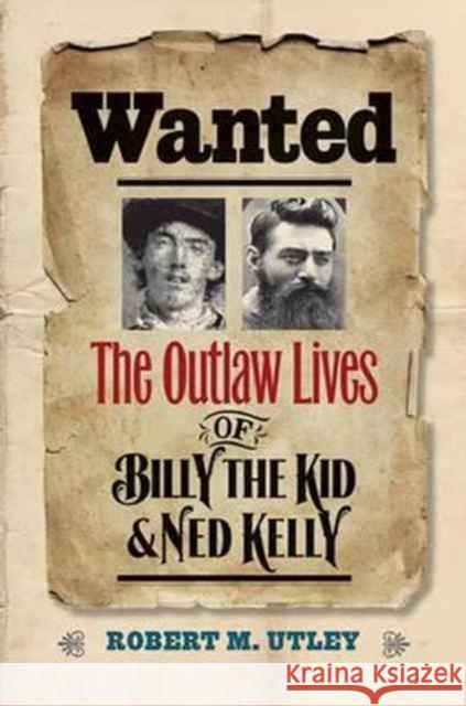 Wanted: The Outlaw Lives of Billy the Kid and Ned Kelly Utley, Robert M. 9780300227123