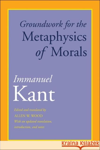Groundwork for the Metaphysics of Morals: With an Updated Translation, Introduction, and Notes Immanuel Kant Allen W. Wood 9780300227437 Yale University Press