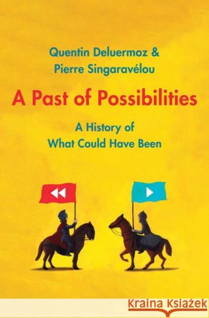 A Past of Possibilities: A History of What Could Have Been Quentin Deluermoz Pierre Singaravelou Stephen W. Sawyer 9780300227543 Yale University Press