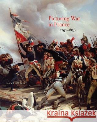 Picturing War in France, 1792-1856 Katie Hornstein 9780300228267 Yale University Press