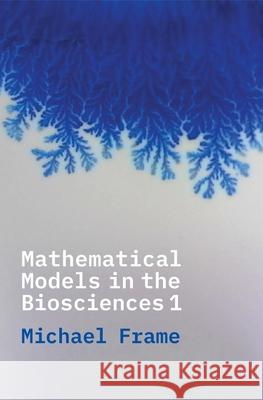 Mathematical Models in the Biosciences I Michael Frame 9780300228311 Yale University Press