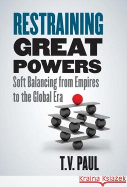 Restraining Great Powers: Soft Balancing from Empires to the Global Era T. V. Paul 9780300228489 Yale University Press
