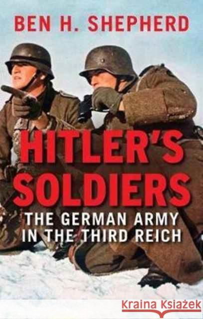 Hitler's Soldiers: The German Army in the Third Reich Shepherd, Ben H. 9780300228809 John Wiley & Sons